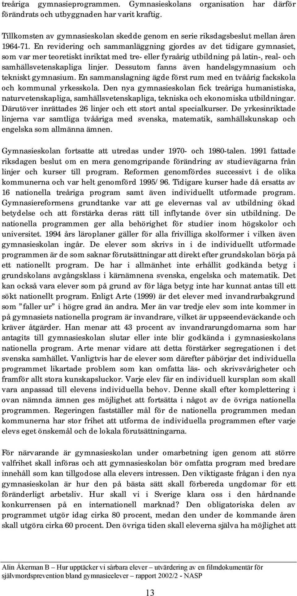 En revidering och sammanläggning gjordes av det tidigare gymnasiet, som var mer teoretiskt inriktat med tre- eller fyraårig utbildning på latin-, real- och samhällsvetenskapliga linjer.