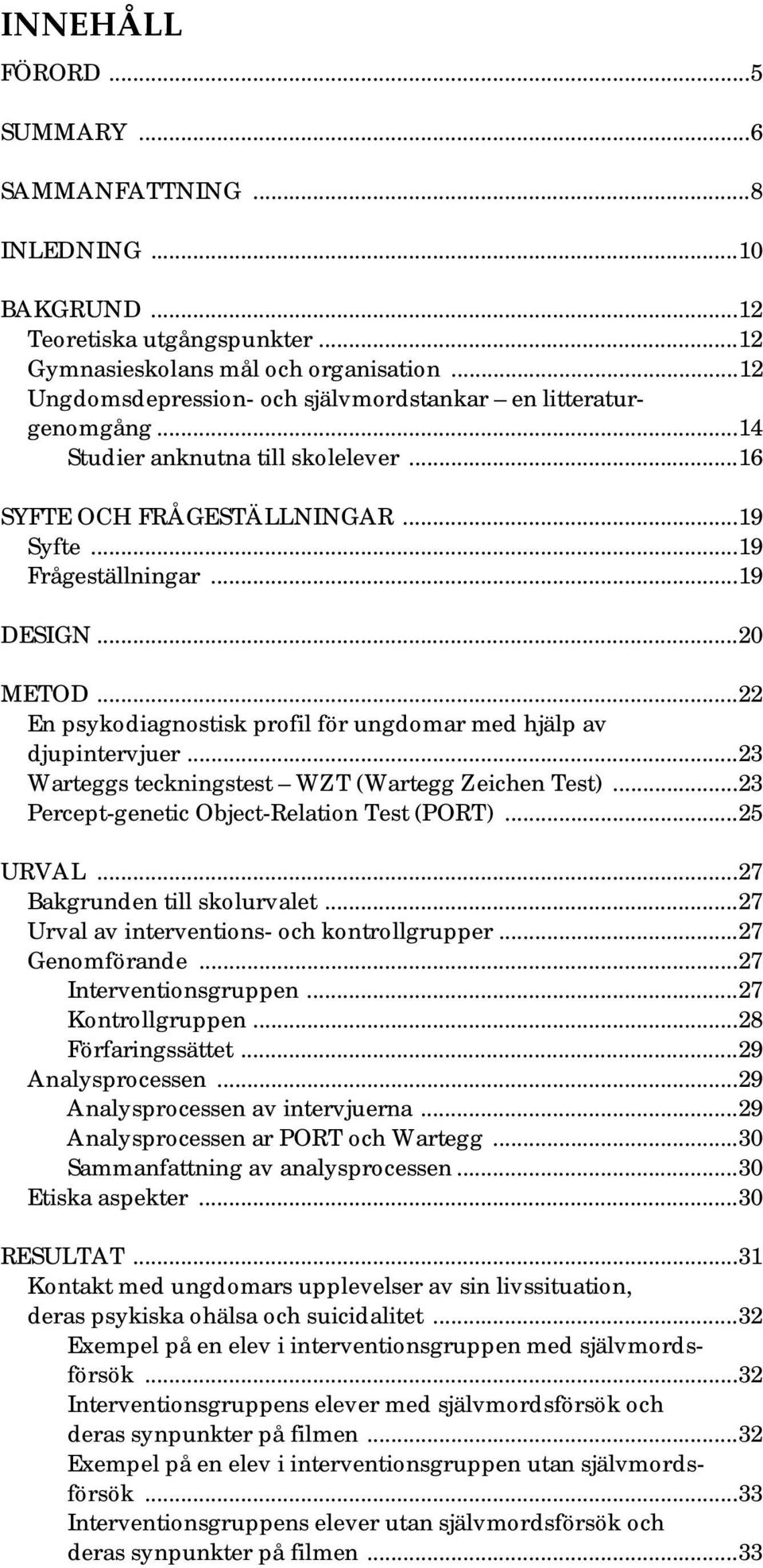 ..22 En psykodiagnostisk profil för ungdomar med hjälp av djupintervjuer...23 Warteggs teckningstest WZT (Wartegg Zeichen Test)...23 Percept-genetic Object-Relation Test (PORT)...25 URVAL.