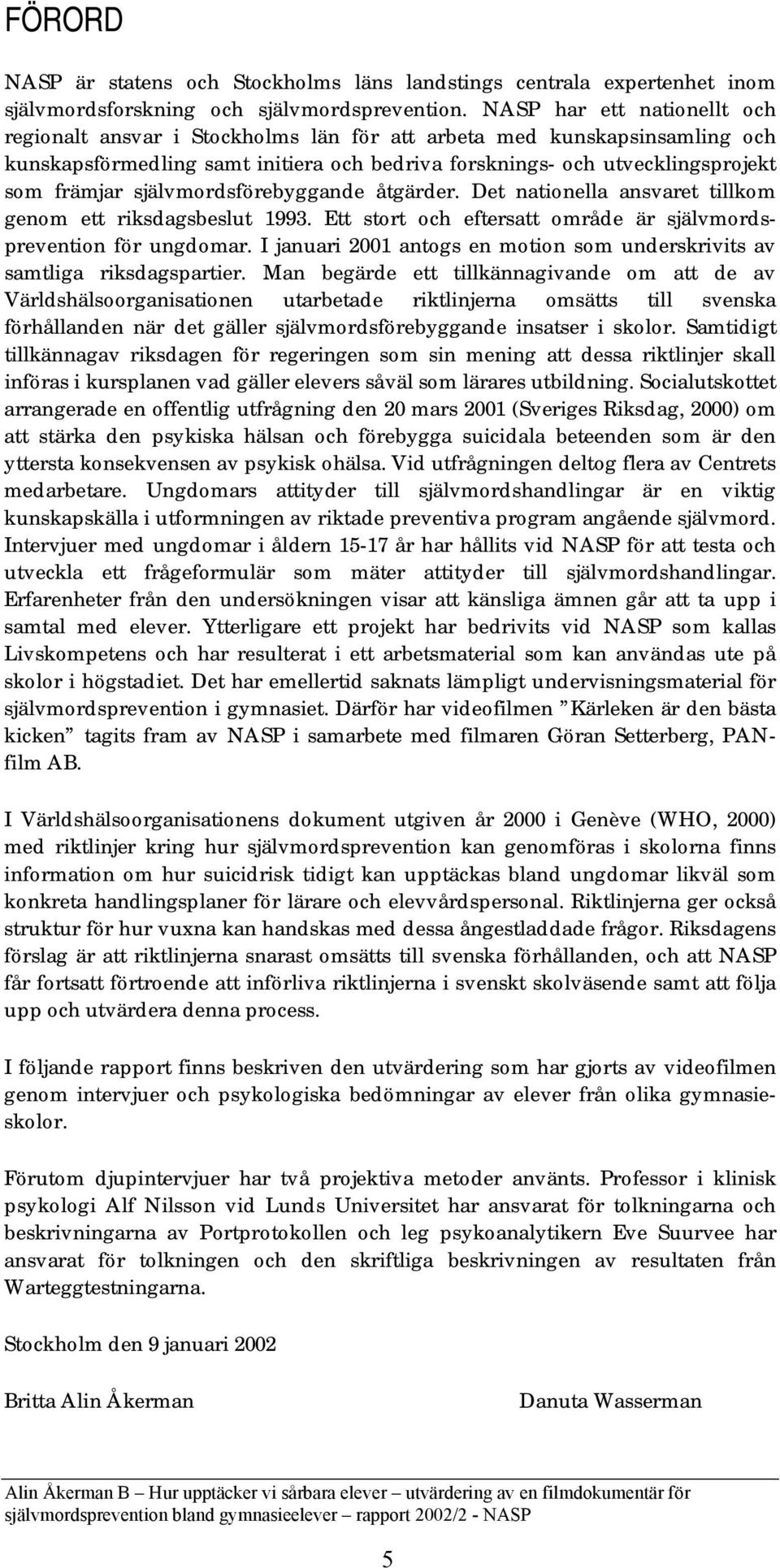 självmordsförebyggande åtgärder. Det nationella ansvaret tillkom genom ett riksdagsbeslut 1993. Ett stort och eftersatt område är självmordsprevention för ungdomar.