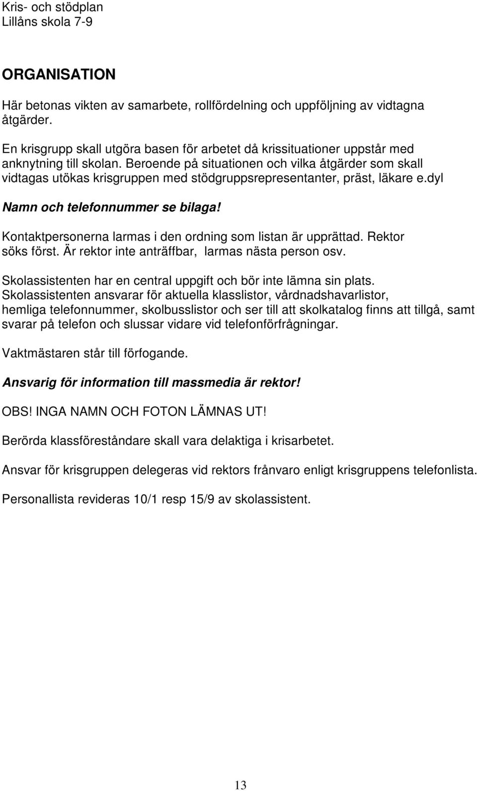 Kontaktpersonerna larmas i den ordning som listan är upprättad. Rektor söks först. Är rektor inte anträffbar, larmas nästa person osv.