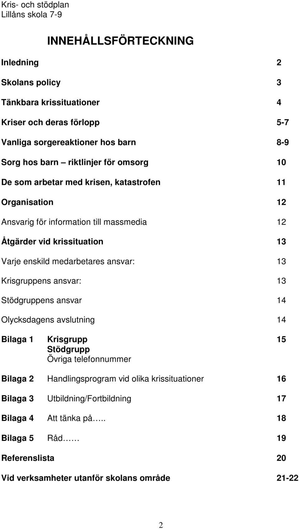 medarbetares ansvar: 13 Krisgruppens ansvar: 13 Stödgruppens ansvar 14 Olycksdagens avslutning 14 Bilaga 1 Krisgrupp 15 Stödgrupp Övriga telefonnummer Bilaga 2