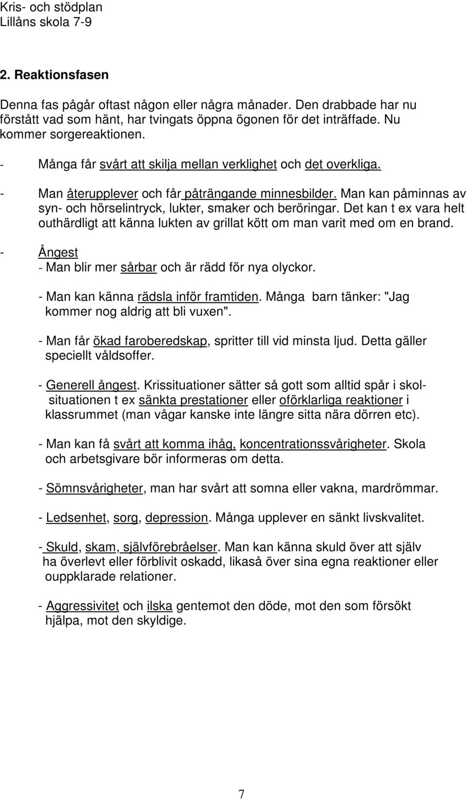 Det kan t ex vara helt outhärdligt att känna lukten av grillat kött om man varit med om en brand. - Ångest - Man blir mer sårbar och är rädd för nya olyckor. - Man kan känna rädsla inför framtiden.