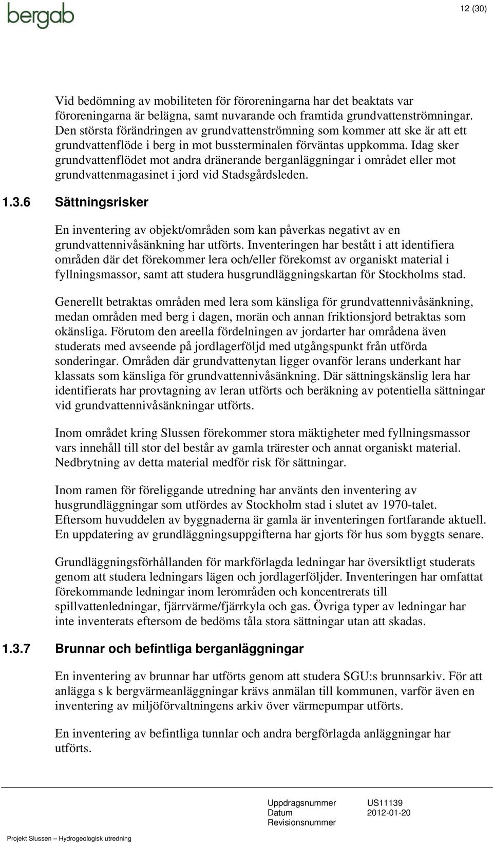 Idag sker grundvattenflödet mot andra dränerande berganläggningar i området eller mot grundvattenmagasinet i jord vid Stadsgårdsleden. 1.3.