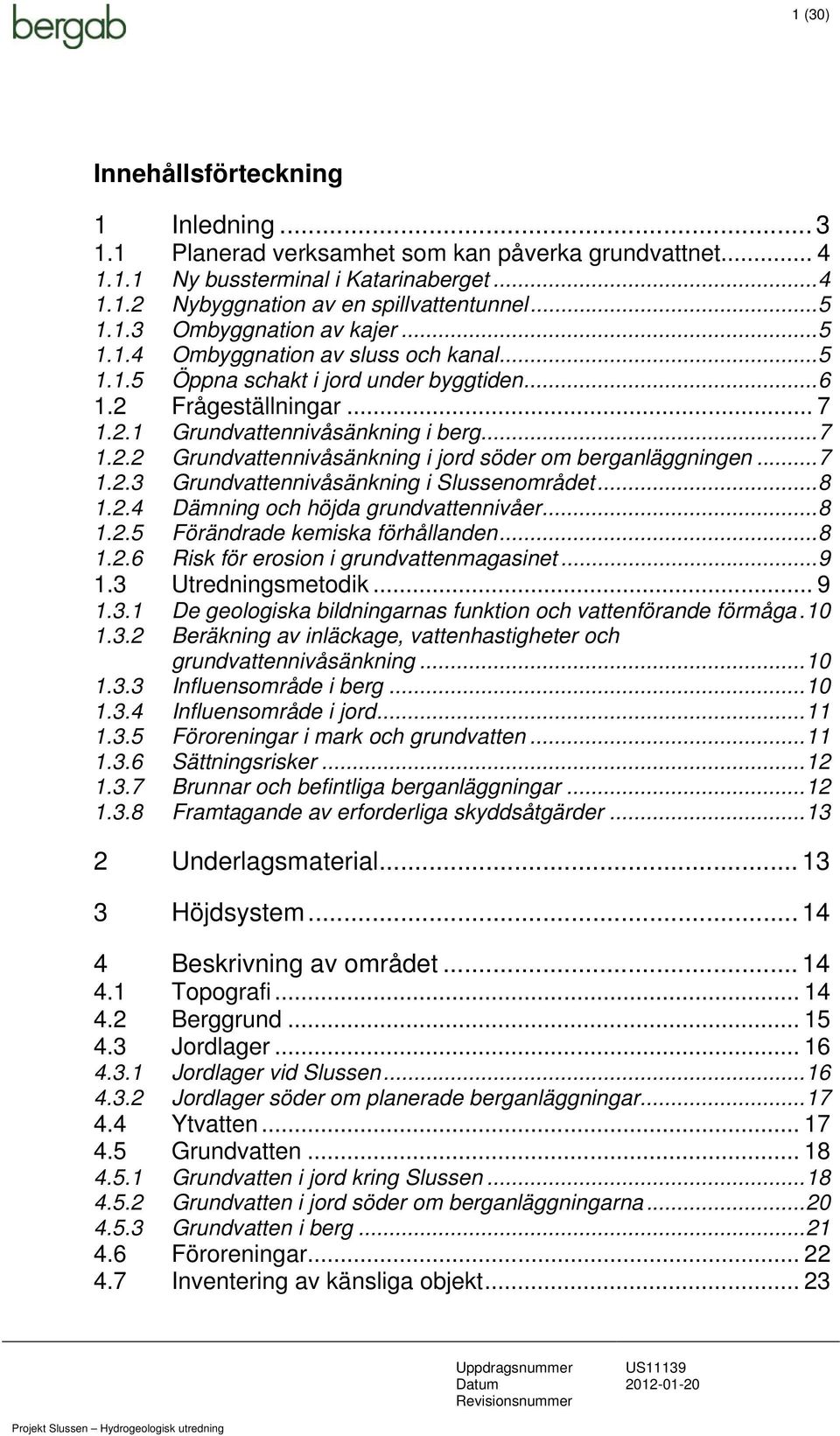 .. 7 1.2.3 Grundvattennivåsänkning i Slussenområdet... 8 1.2.4 Dämning och höjda grundvattennivåer... 8 1.2.5 Förändrade kemiska förhållanden... 8 1.2.6 Risk för erosion i grundvattenmagasinet... 9 1.