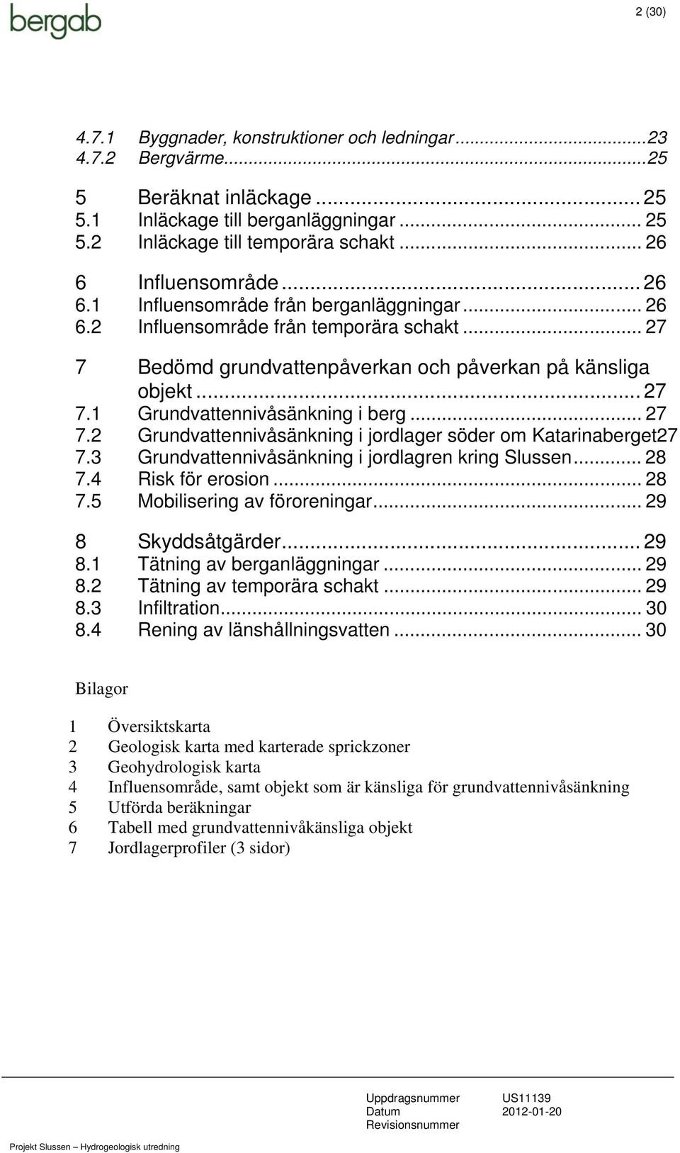 .. 27 7.2 Grundvattennivåsänkning i jordlager söder om Katarinaberget27 7.3 Grundvattennivåsänkning i jordlagren kring Slussen... 28 7.4 Risk för erosion... 28 7.5 Mobilisering av föroreningar.