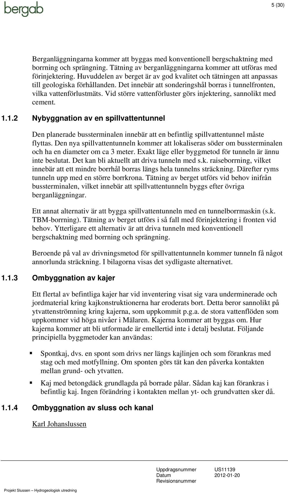 Vid större vattenförluster görs injektering, sannolikt med cement. 1.1.2 Nybyggnation av en spillvattentunnel Den planerade bussterminalen innebär att en befintlig spillvattentunnel måste flyttas.