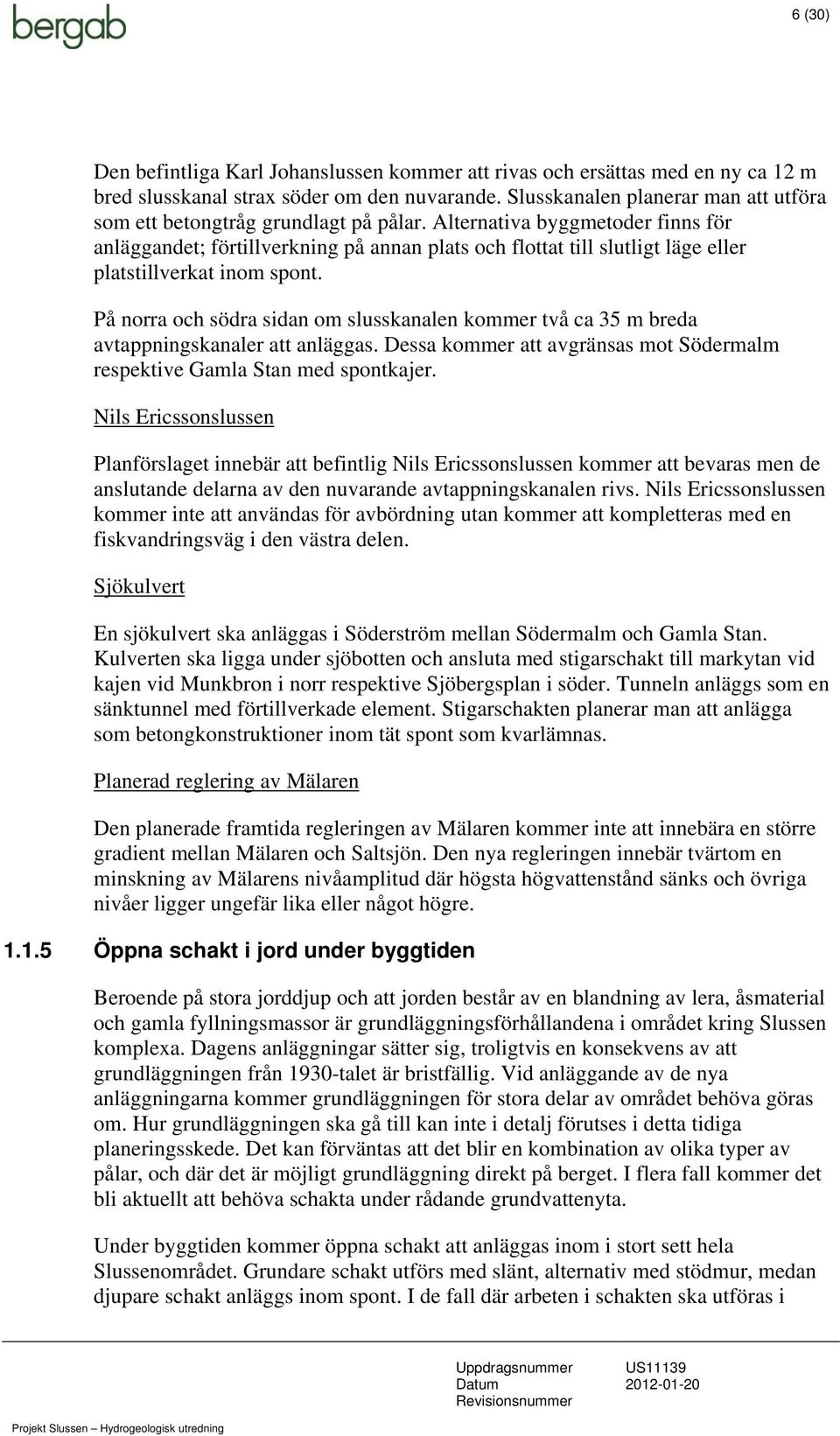 Alternativa byggmetoder finns för anläggandet; förtillverkning på annan plats och flottat till slutligt läge eller platstillverkat inom spont.