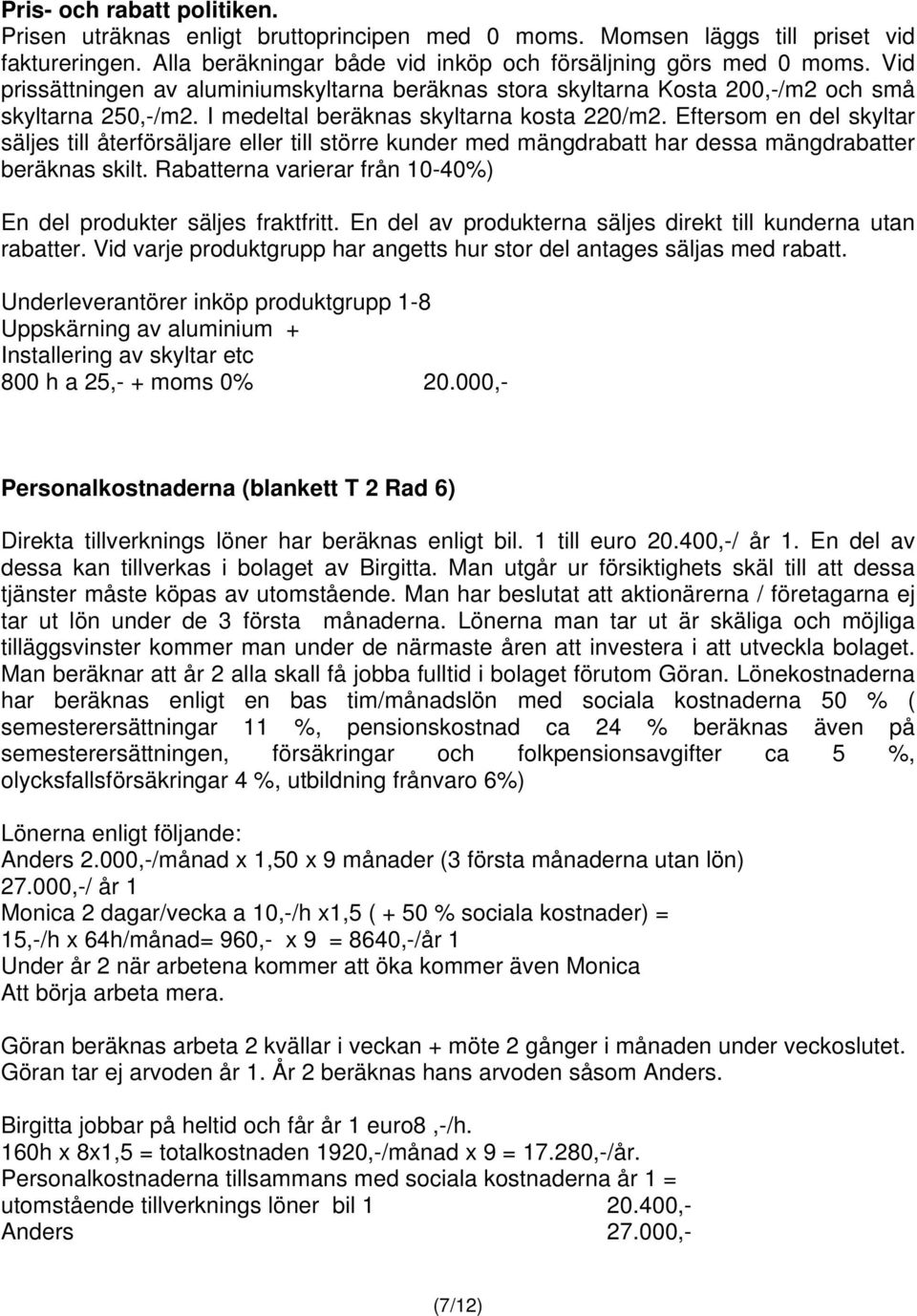 Eftersom en del skyltar säljes till återförsäljare eller till större kunder med mängdrabatt har dessa mängdrabatter beräknas skilt. Rabatterna varierar från 10-40%) En del produkter säljes fraktfritt.