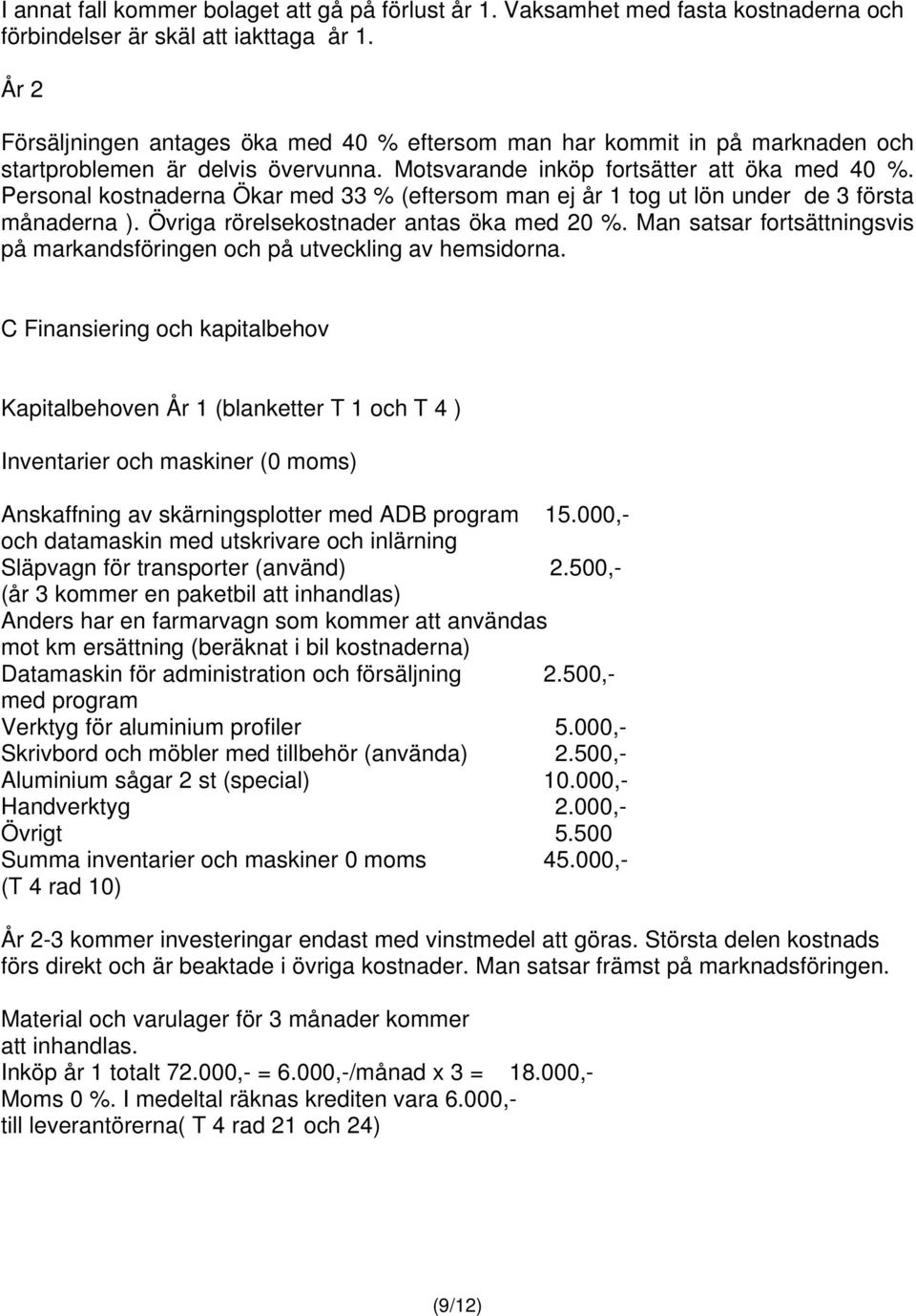 Personal kostnaderna Ökar med 33 % (eftersom man ej år 1 tog ut lön under de 3 första månaderna ). Övriga rörelsekostnader antas öka med 20 %.