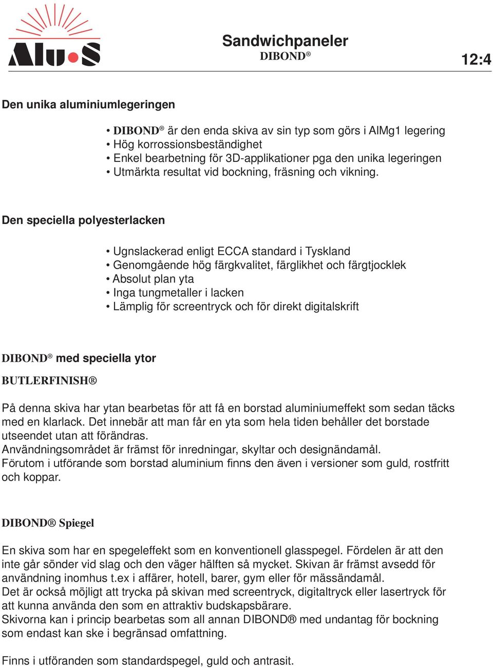 Den speciella polyesterlacken Ugnslackerad enligt ECCA standard i Tyskland Genomgående hög färgkvalitet, färglikhet och färgtjocklek Absolut plan yta Inga tungmetaller i lacken Lämplig för