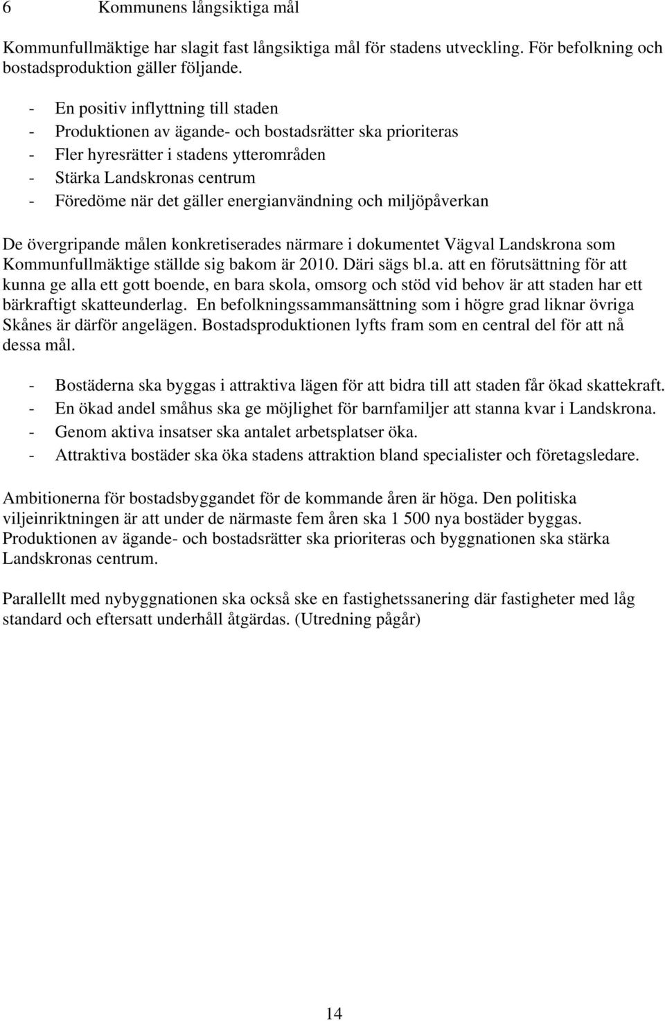 energianvändning och miljöpåverkan De övergripande målen konkretiserades närmare i dokumentet Vägval Landskrona som Kommunfullmäktige ställde sig bakom är 2010. Däri sägs bl.a. att en förutsättning för att kunna ge alla ett gott boende, en bara skola, omsorg och stöd vid behov är att staden har ett bärkraftigt skatteunderlag.