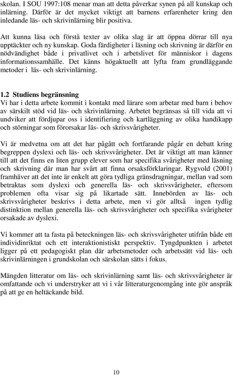 Goda färdigheter i läsning och skrivning är därför en nödvändighet både i privatlivet och i arbetslivet för människor i dagens informationssamhälle.