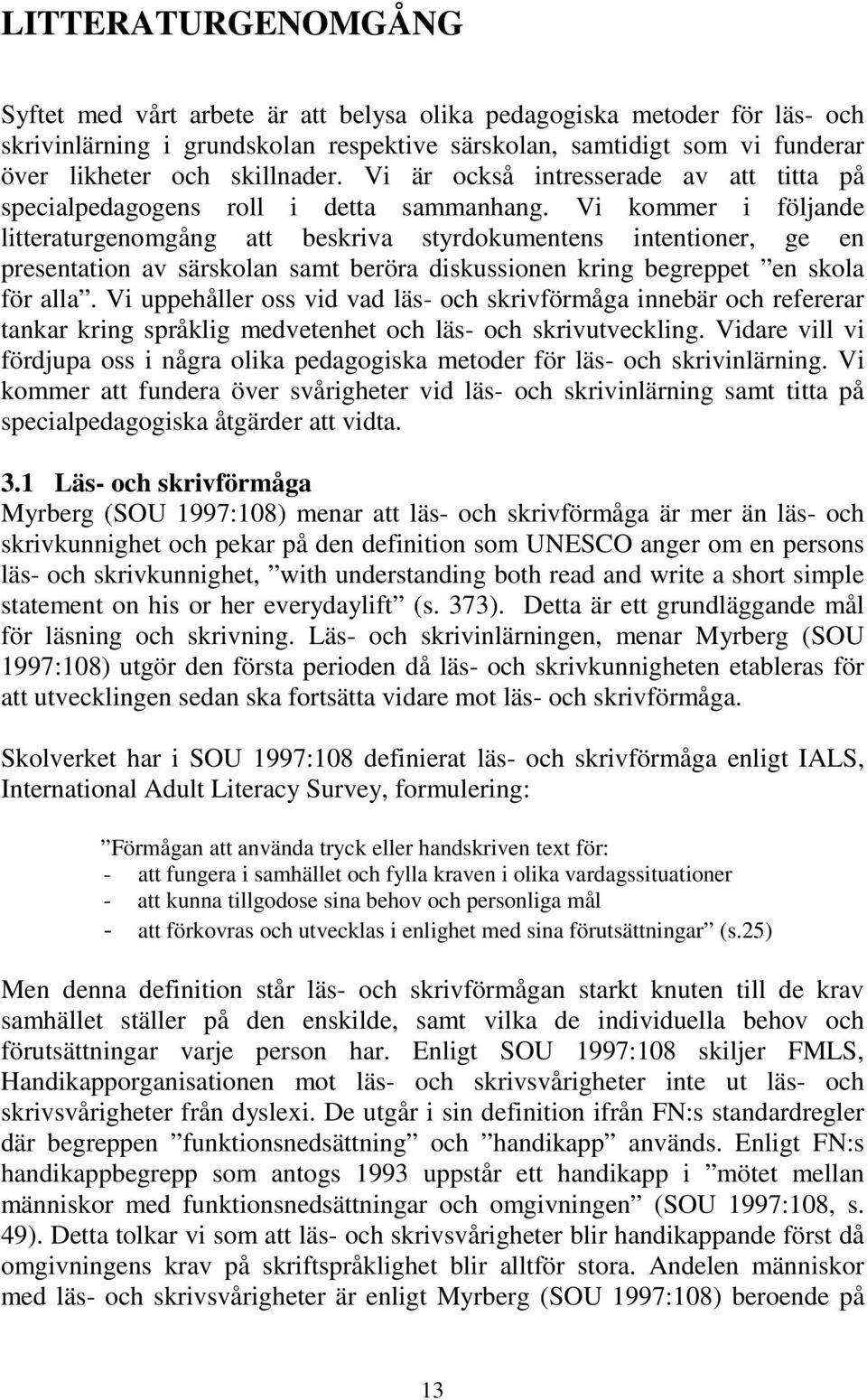 Vi kommer i följande litteraturgenomgång att beskriva styrdokumentens intentioner, ge en presentation av särskolan samt beröra diskussionen kring begreppet en skola för alla.