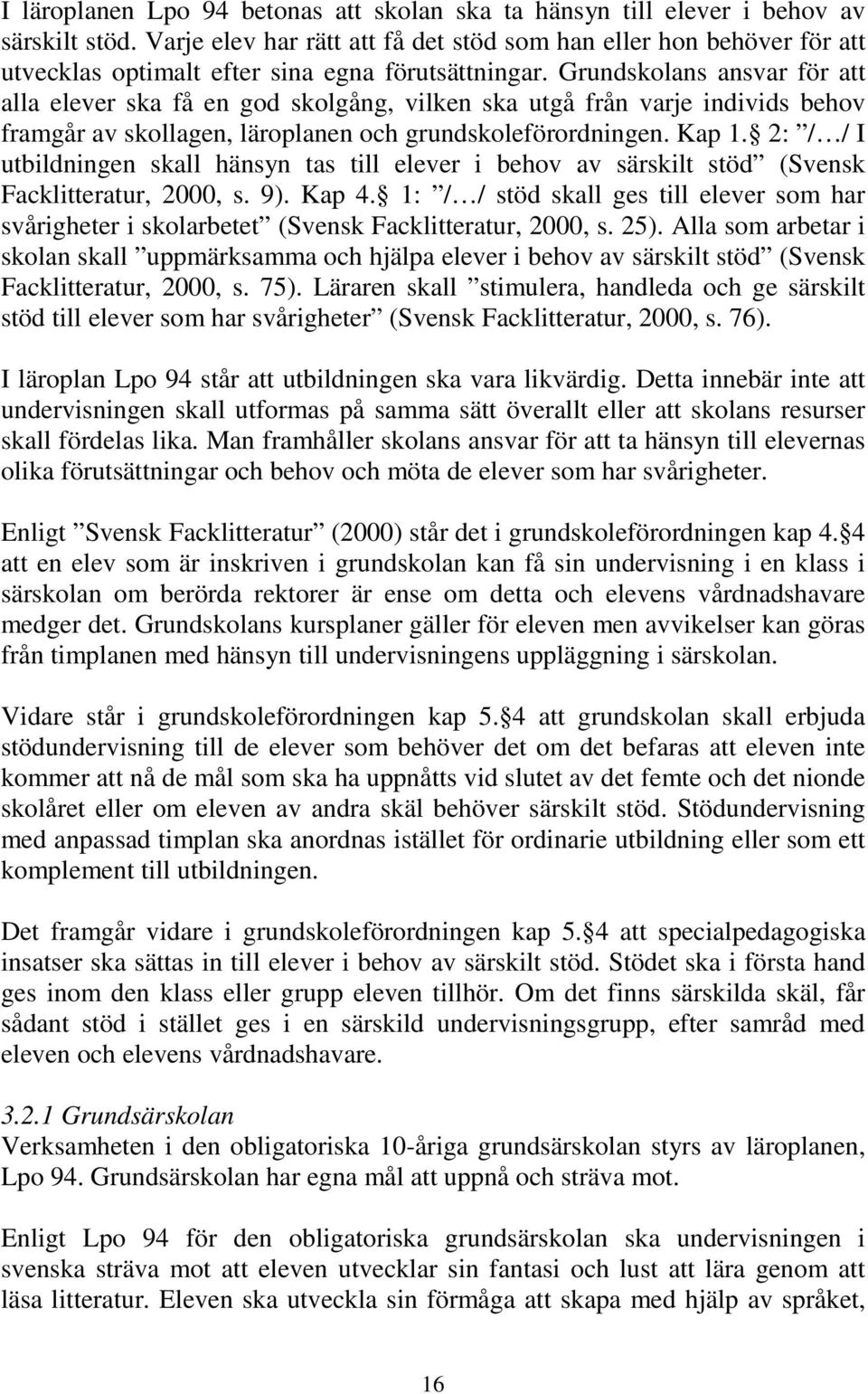 Grundskolans ansvar för att alla elever ska få en god skolgång, vilken ska utgå från varje individs behov framgår av skollagen, läroplanen och grundskoleförordningen. Kap 1.