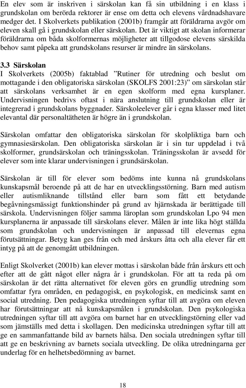 Det är viktigt att skolan informerar föräldrarna om båda skolformernas möjligheter att tillgodose elevens särskilda behov samt påpeka att grundskolans resurser är mindre än särskolans. 3.