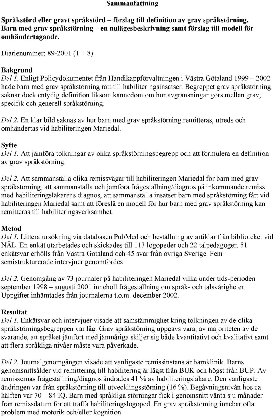 Begreppet grav språkstörning saknar dock entydig definition liksom kännedom om hur avgränsningar görs mellan grav, specifik och generell språkstörning. Del 2.