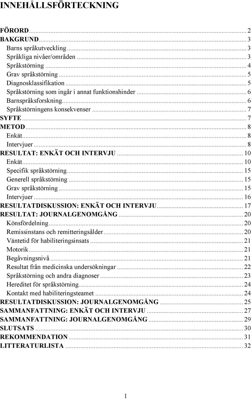 .. 10 Enkät... 10 Specifik språkstörning... 15 Generell språkstörning... 15 Grav språkstörning... 15 Intervjuer... 16 RESULTATDISKUSSION: ENKÄT OCH INTERVJU... 17 RESULTAT: JOURNALGENOMGÅNG.