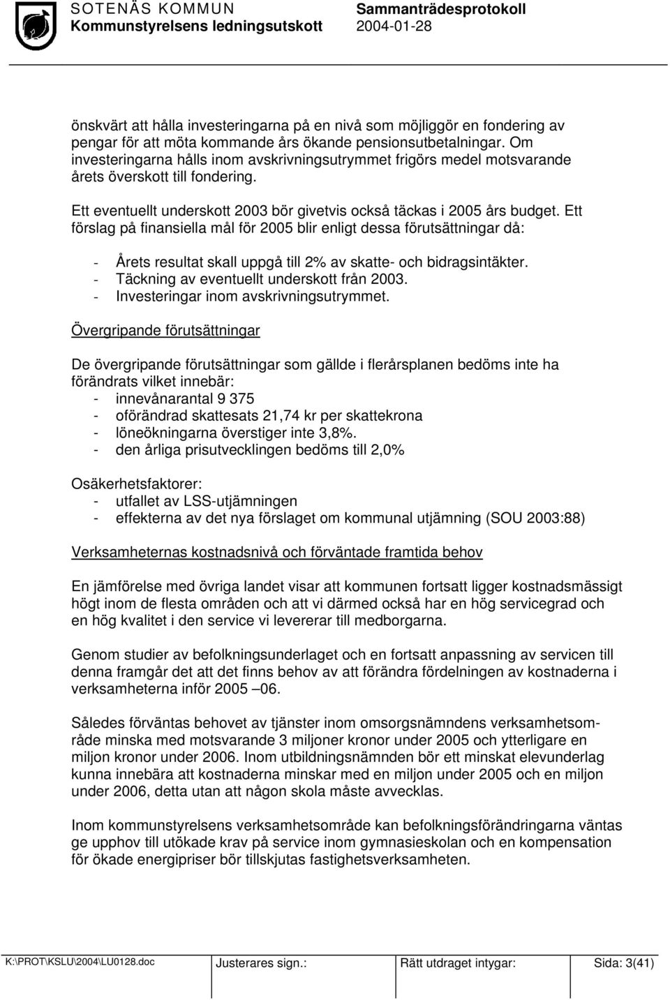 Ett förslag på finansiella mål för 2005 blir enligt dessa förutsättningar då: - Årets resultat skall uppgå till 2% av skatte- och bidragsintäkter. - Täckning av eventuellt underskott från 2003.