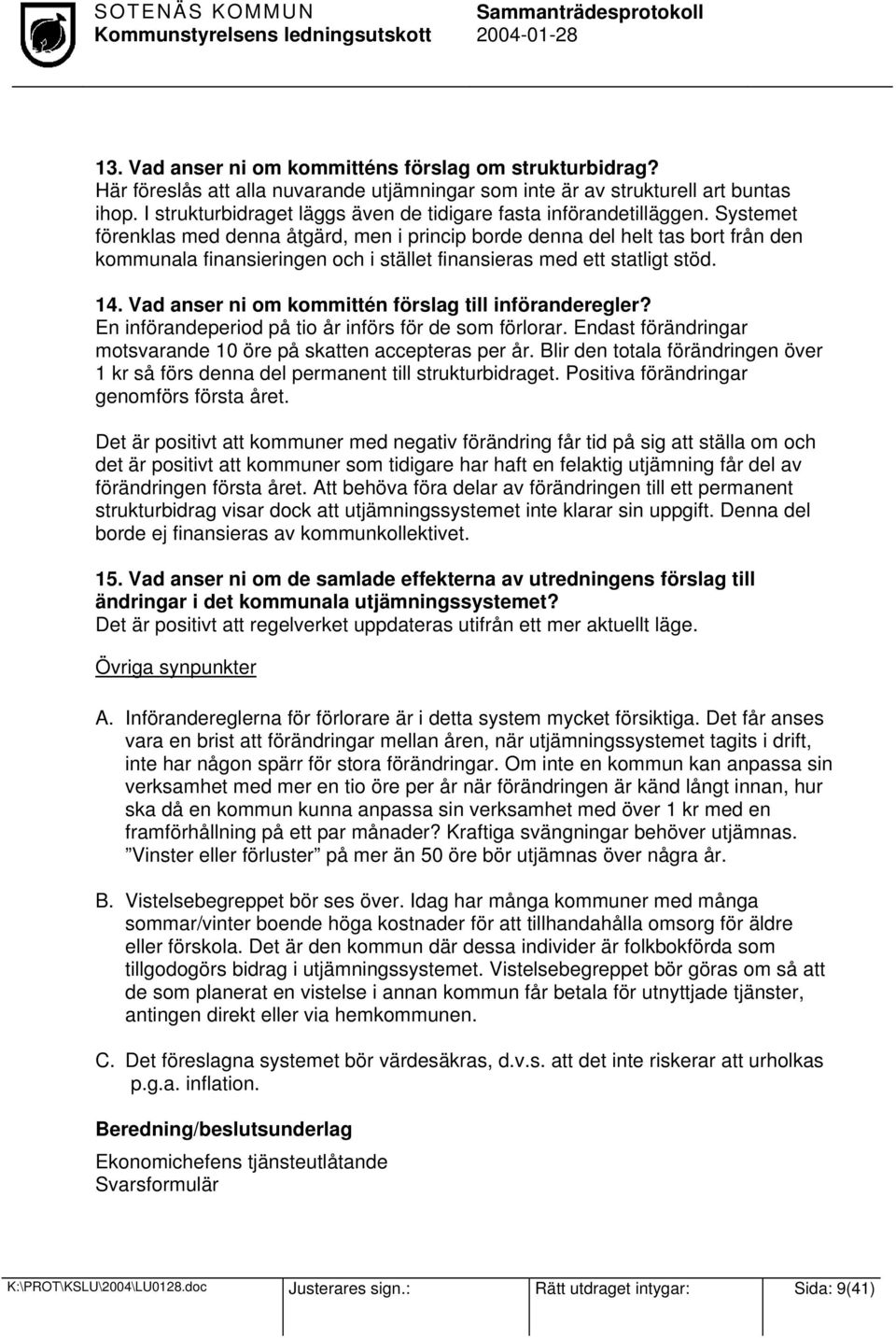 Systemet förenklas med denna åtgärd, men i princip borde denna del helt tas bort från den kommunala finansieringen och i stället finansieras med ett statligt stöd. 14.