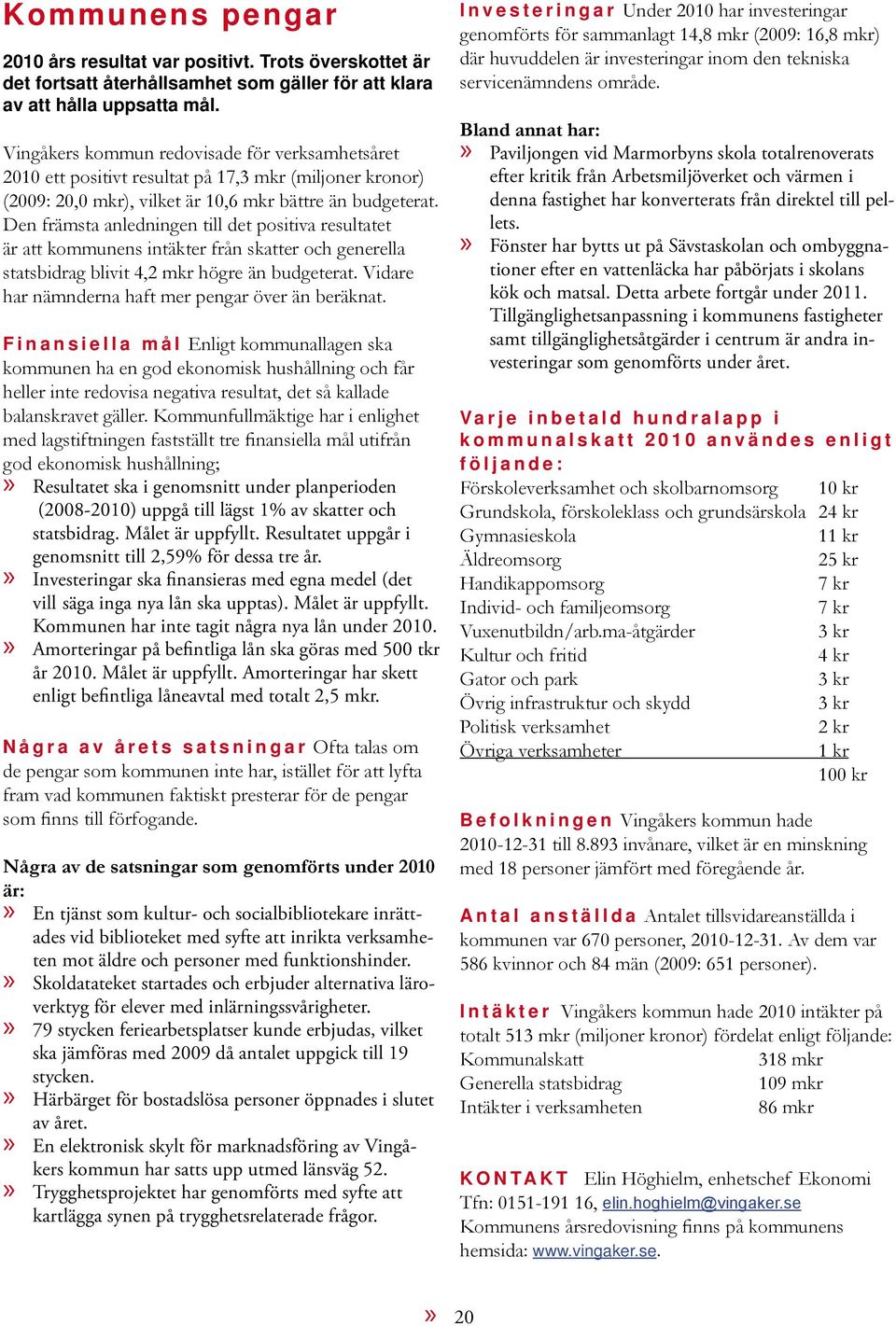 Den främsta anledningen till det positiva resultatet är att kommunens intäkter från skatter och generella statsbidrag blivit 4,2 mkr högre än budgeterat.