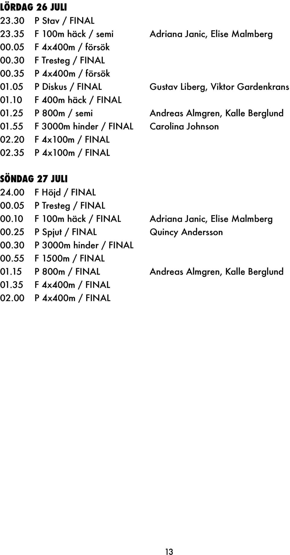 55 F 3000m hinder / FINAL Carolina Johnson 02.20 F 4x100m / FINAL 02.35 P 4x100m / FINAL SÖNDAG 27 JULI 24.00 F Höjd / FINAL 00.05 P Tresteg / FINAL 00.