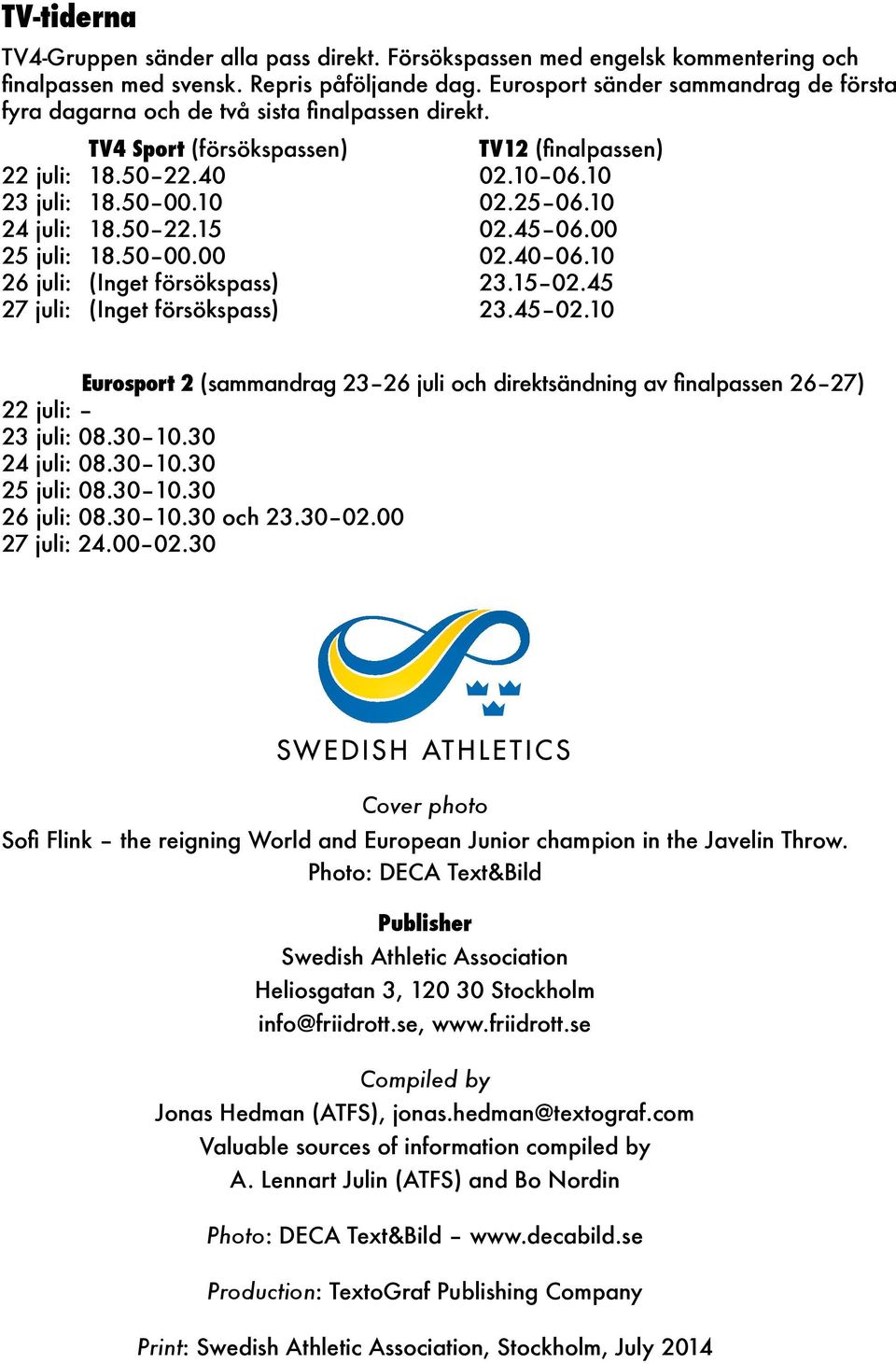 10 24 juli: 18.5022.15 02.4506.00 25 juli: 18.5000.00 02.4006.10 26 juli: (Inget försökspass) 23.1502.45 27 juli: (Inget försökspass) 23.4502.