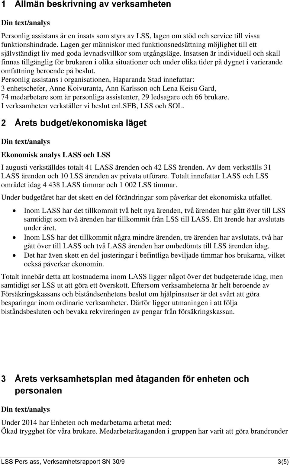 Insatsen är individuell och skall finnas tillgänglig för brukaren i olika situationer och under olika tider på dygnet i varierande omfattning beroende på beslut.