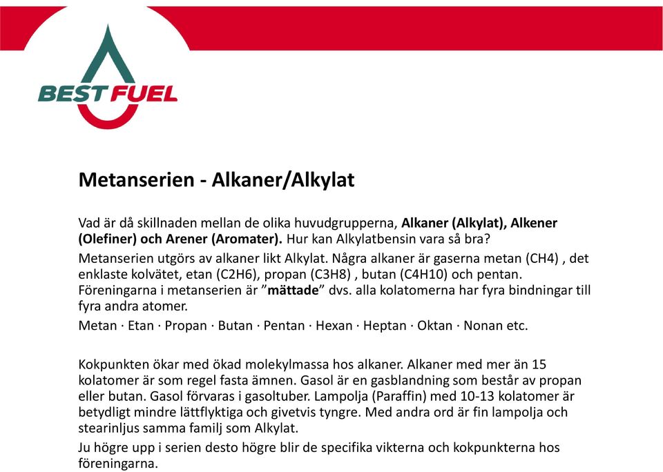 Föreningarna i metanserien är mättade dvs. alla kolatomerna har fyra bindningar till fyra andra atomer. Metan Etan Propan Butan Pentan Hexan Heptan Oktan Nonan etc.