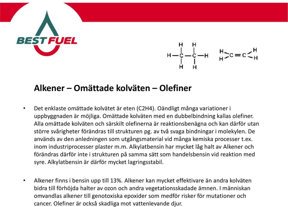 De används av den anledningen som utgångsmaterial vid många kemiska processer t.ex. inom industriprocesser plaster m.m. Alkylatbensin har mycket låg halt av Alkener och förändras därför inte i strukturen på samma sätt som handelsbensin vid reaktion med syre.