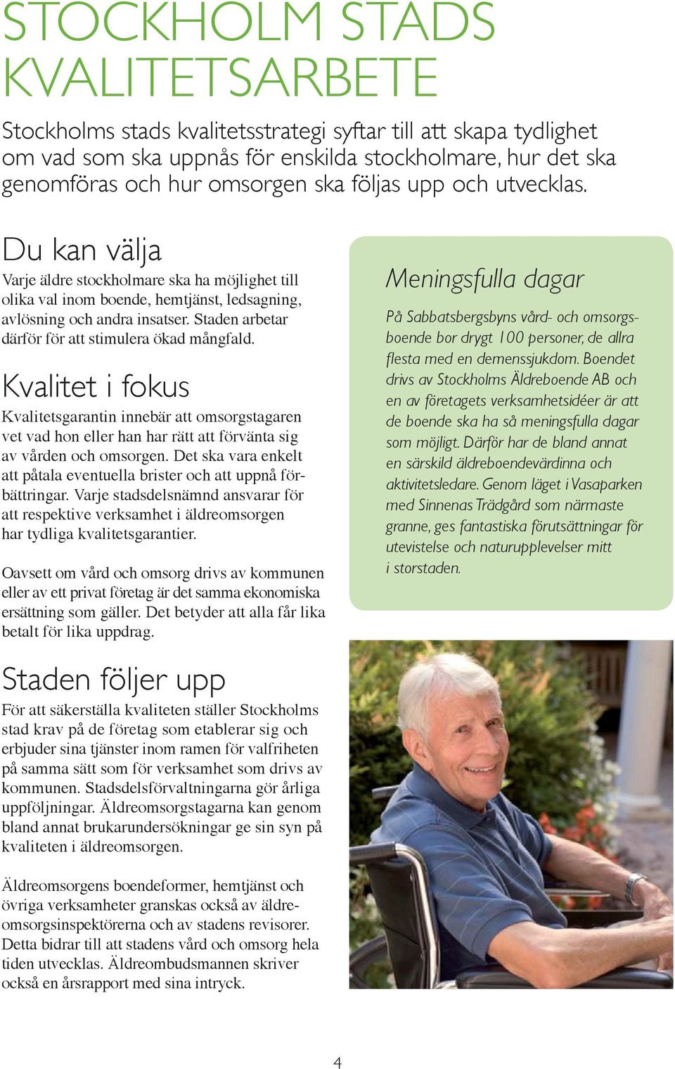 Staden arbetar därför för att stimulera ökad mångfald. Kvalitet i fokus Kvalitetsgarantin innebär att omsorgstagaren vet vad hon eller han har rätt att förvänta sig av vården och omsorgen.