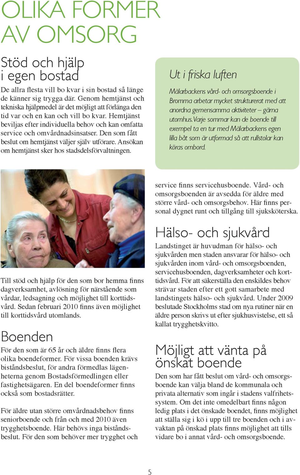 Hemtjänst be viljas efter individuella behov och kan omfatta service och omvårdnads insatser. Den som fått beslut om hemtjänst väljer själv utförare.