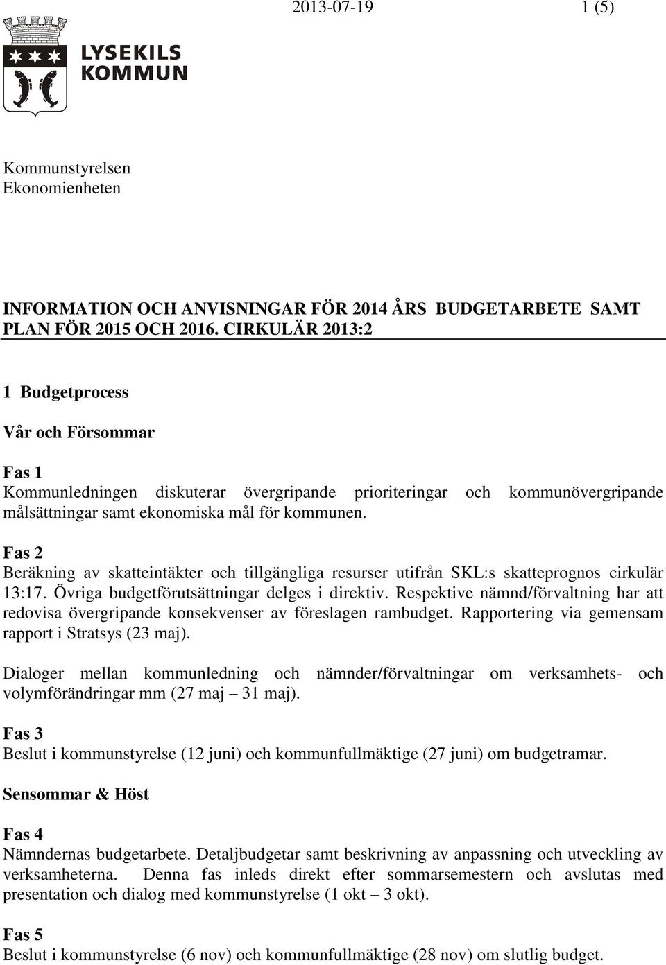 Fas 2 Beräkning av skatteintäkter och tillgängliga resurser utifrån SKL:s skatteprognos cirkulär 13:17. Övriga budgetförutsättningar delges i direktiv.