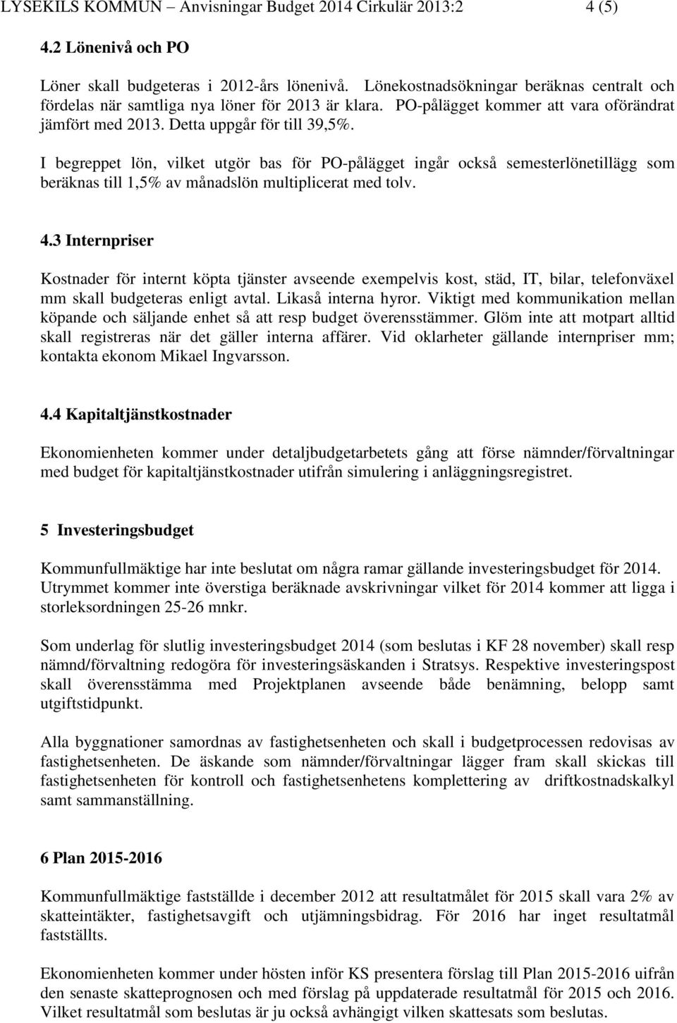 I begreppet lön, vilket utgör bas för PO-pålägget ingår också semesterlönetillägg som beräknas till 1,5% av månadslön multiplicerat med tolv. 4.