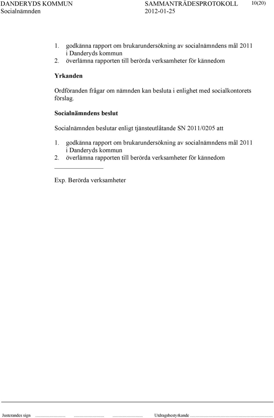 med socialkontorets förslag. s beslut beslutar enligt tjänsteutlåtande SN 2011/0205 att 1.