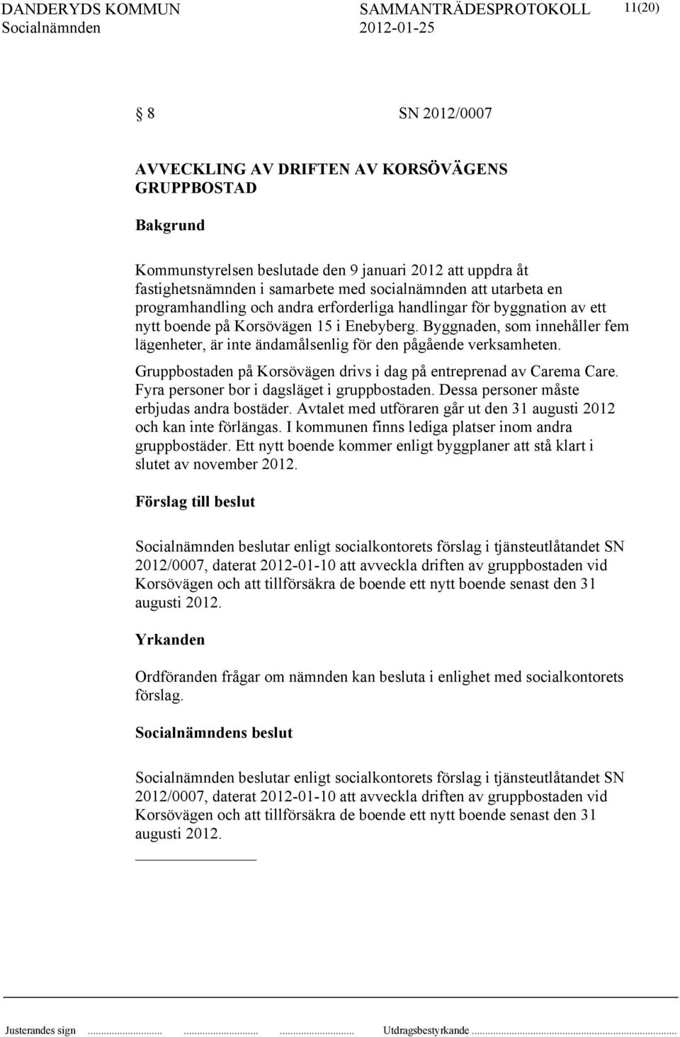 Byggnaden, som innehåller fem lägenheter, är inte ändamålsenlig för den pågående verksamheten. Gruppbostaden på Korsövägen drivs i dag på entreprenad av Carema Care.