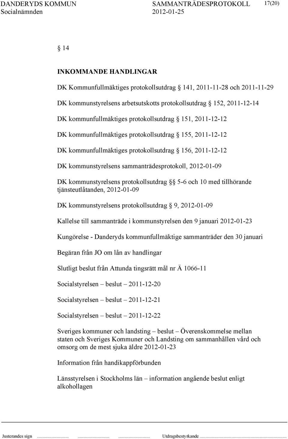 kommunstyrelsens protokollsutdrag 5-6 och 10 med tillhörande tjänsteutlåtanden, 2012-01-09 DK kommunstyrelsens protokollsutdrag 9, 2012-01-09 Kallelse till sammanträde i kommunstyrelsen den 9 januari