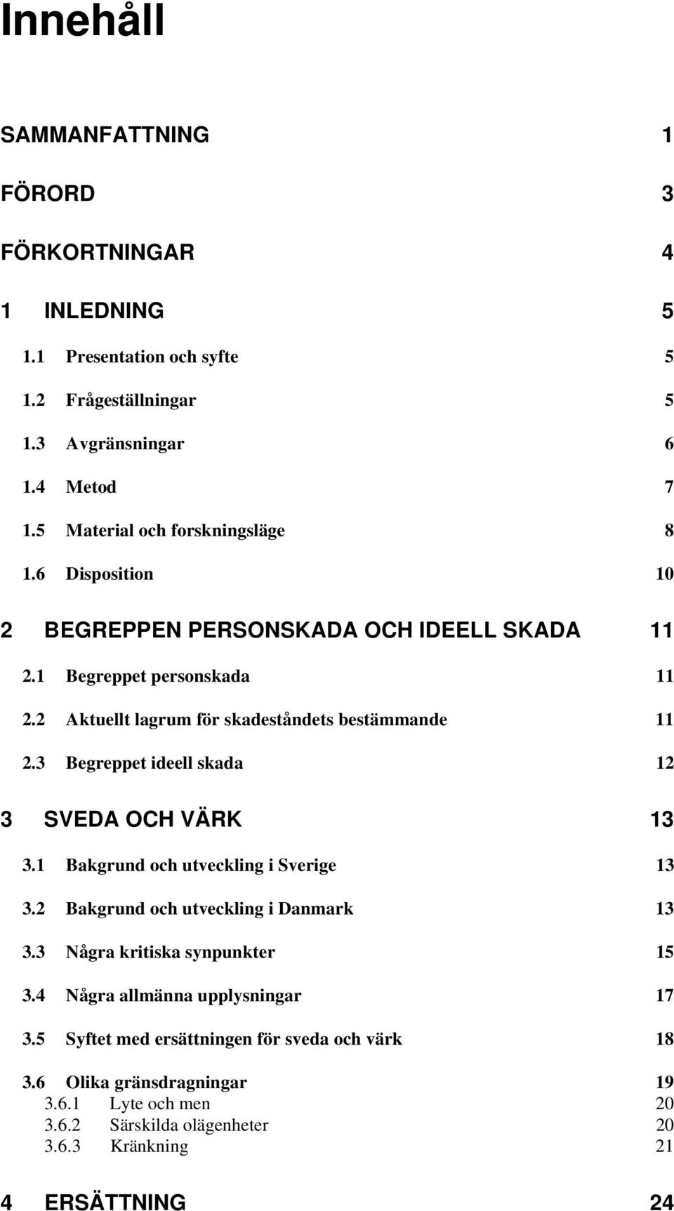 2 Aktuellt lagrum för skadeståndets bestämmande 11 2.3 Begreppet ideell skada 12 3 SVEDA OCH VÄRK 13 3.1 Bakgrund och utveckling i Sverige 13 3.