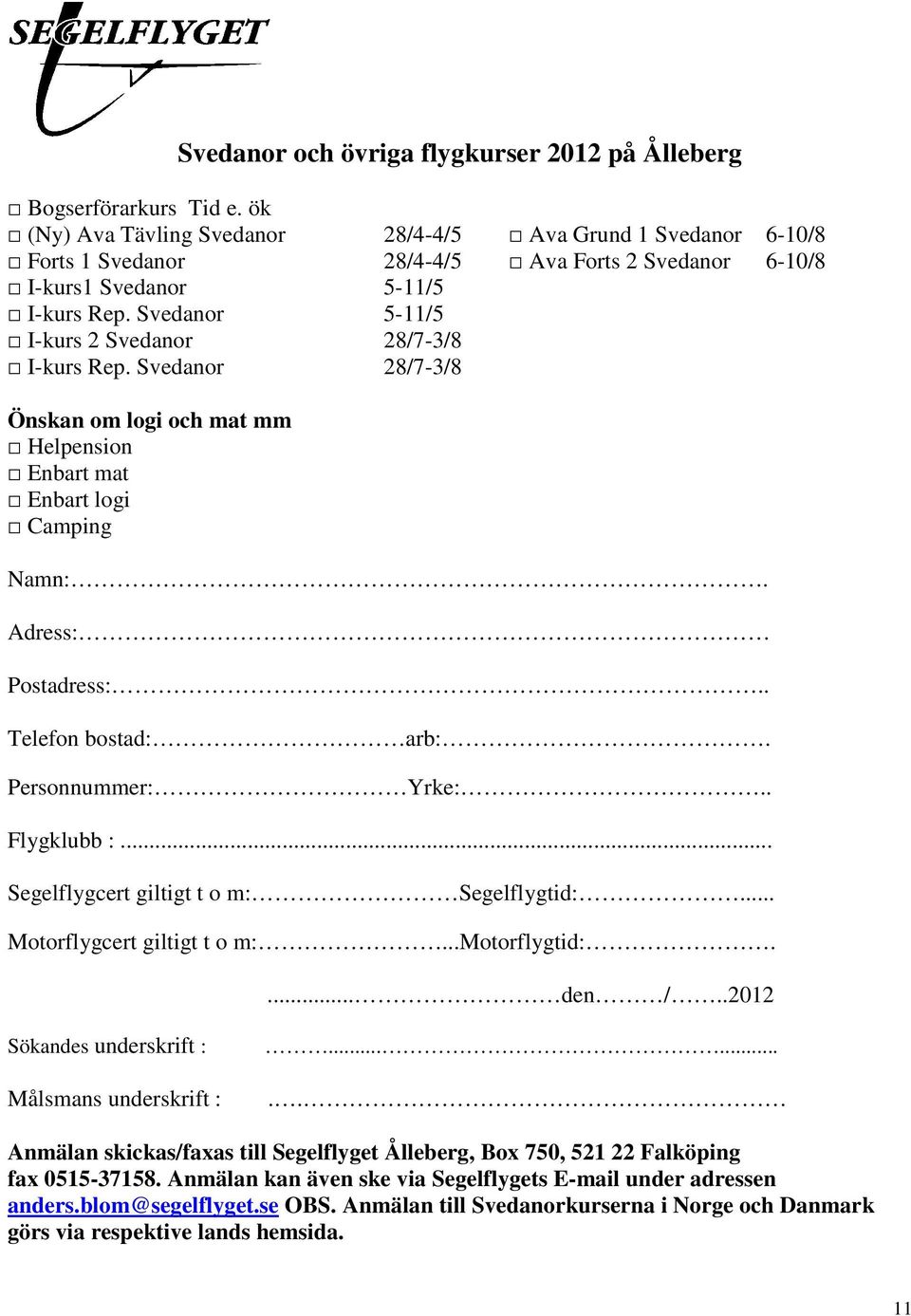 Svedanor 5-11/5 I-kurs 2 Svedanor 28/7-3/8 I-kurs Rep. Svedanor 28/7-3/8 Önskan om logi och mat mm Helpension Enbart mat Enbart logi Camping Namn:. Adress: Postadress:.. Telefon bostad: arb:.