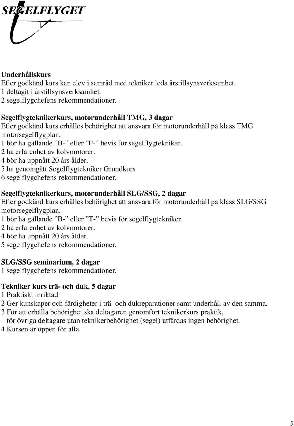 1 bör ha gällande B- eller P- bevis för segelflygtekniker. 2 ha erfarenhet av kolvmotorer. 4 bör ha uppnått 20 års ålder.