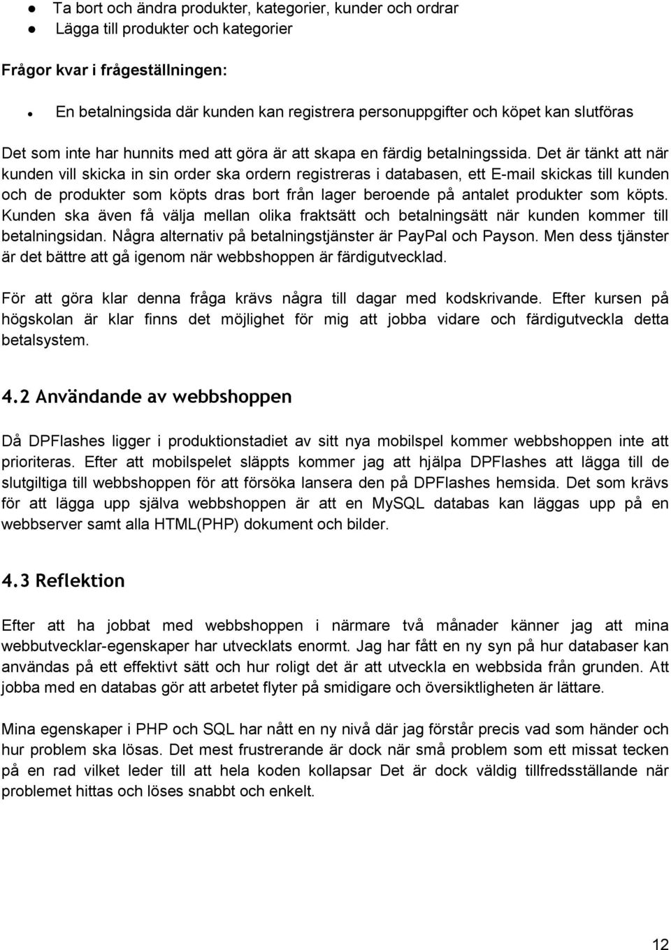 Det är tänkt att när kunden vill skicka in sin order ska ordern registreras i databasen, ett E-mail skickas till kunden och de produkter som köpts dras bort från lager beroende på antalet produkter