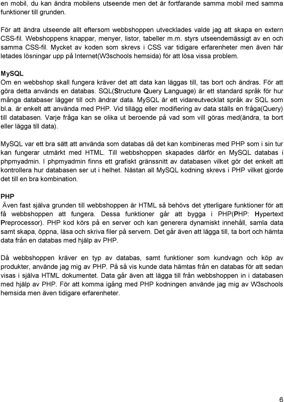 Mycket av koden som skrevs i CSS var tidigare erfarenheter men även här letades lösningar upp på Internet(W3schools hemsida) för att lösa vissa problem.