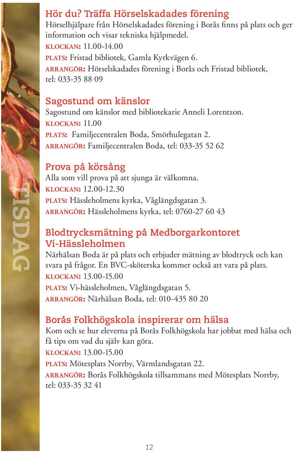 arrangör: Hörselskadades förening i Borås och Fristad bibliotek, tel: 033-35 88 09 Sagostund om känslor Sagostund om känslor med bibliotekarie Anneli Lorentzon. klockan: 11.