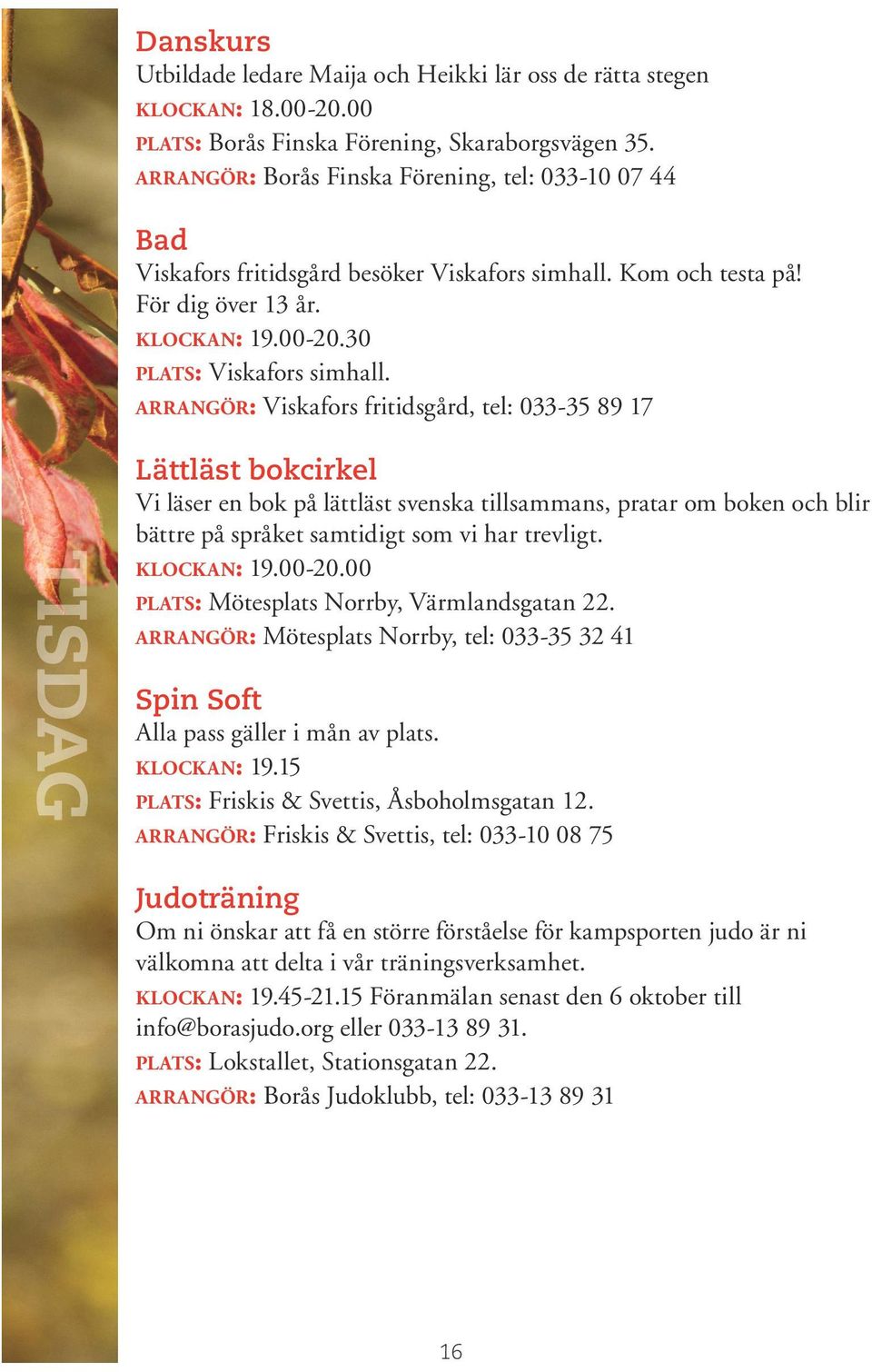 arrangör: Viskafors fritidsgård, tel: 033-35 89 17 Lättläst bokcirkel Vi läser en bok på lättläst svenska tillsammans, pratar om boken och blir bättre på språket samtidigt som vi har trevligt.