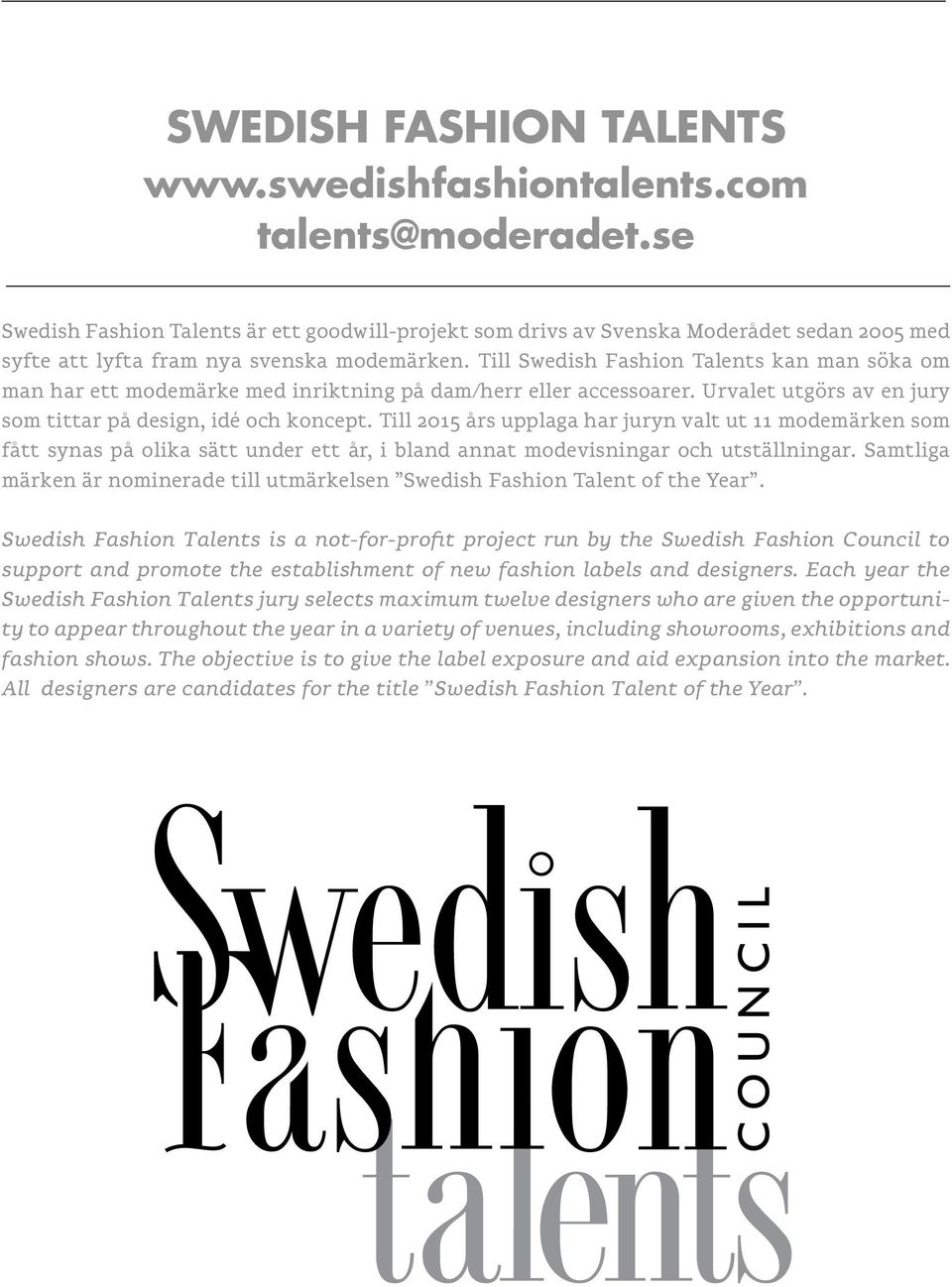 Till Swedish Fashion Talents kan man söka om man har ett modemärke med inriktning på dam/herr eller accessoarer. Urvalet utgörs av en jury som tittar på design, idé och koncept.