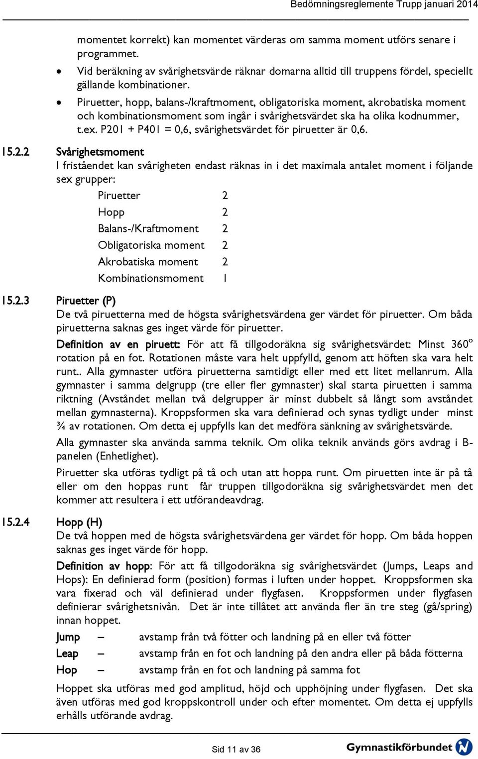 P201 + P401 = 0,6, svårighetsvärdet för piruetter är 0,6. 15.2.2 Svårighetsmoment I friståendet kan svårigheten endast räknas in i det maximala antalet moment i följande sex grupper: Piruetter 2 Hopp