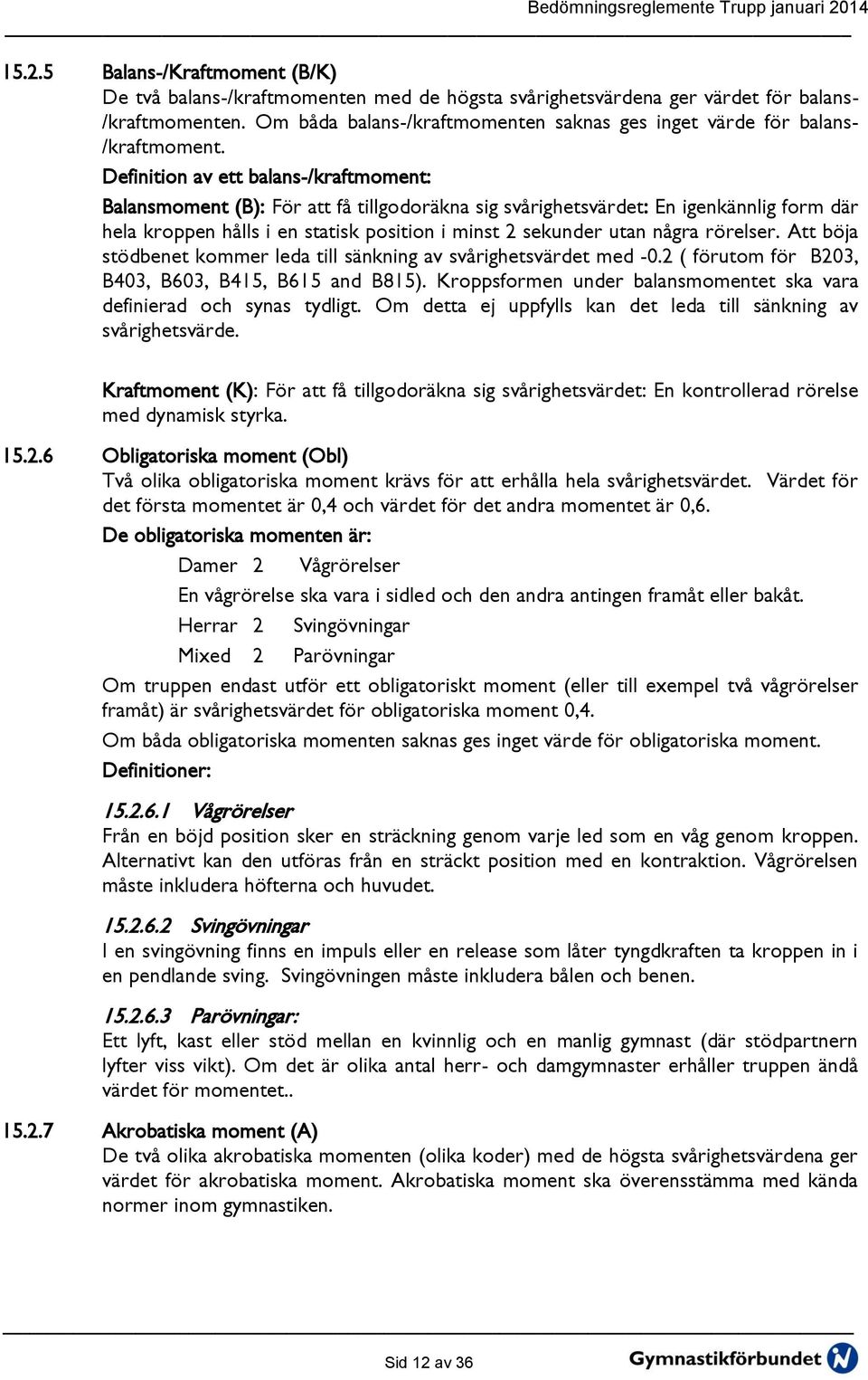 Definition av ett balans-/kraftmoment: Balansmoment (B): För att få tillgodoräkna sig svårighetsvärdet: En igenkännlig form där hela kroppen hålls i en statisk position i minst 2 sekunder utan några