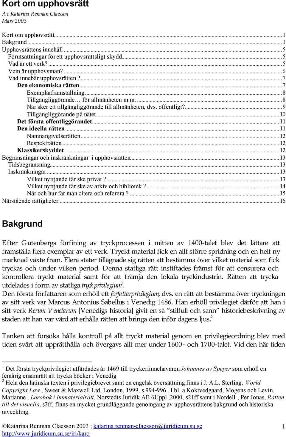 offentligt?...9 Tillgängliggörande på nätet...10 Det första offentliggörandet...11 Den ideella rätten...11 Namnangivelserätten...12 Respekträtten...12 Klassikerskyddet.