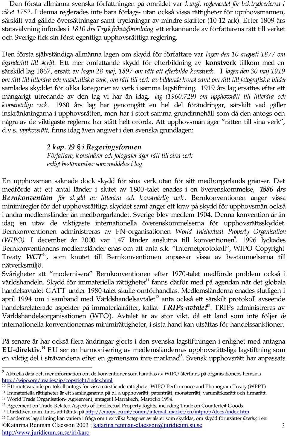 Efter 1809 års statsvälvning infördes i 1810 års Tryckfrihetsförordning ett erkännande av författarens rätt till verket och Sverige fick sin först egentliga upphovsrättliga reglering.