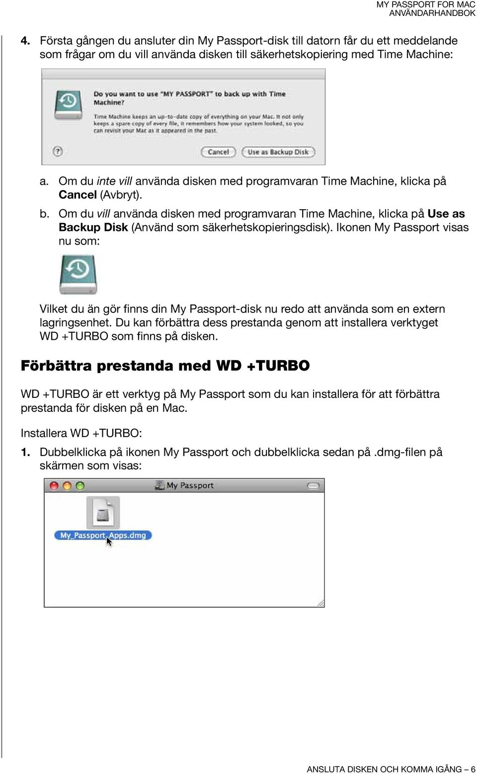 Om du vill använda disken med programvaran Time Machine, klicka på Use as Backup Disk (Använd som säkerhetskopieringsdisk).