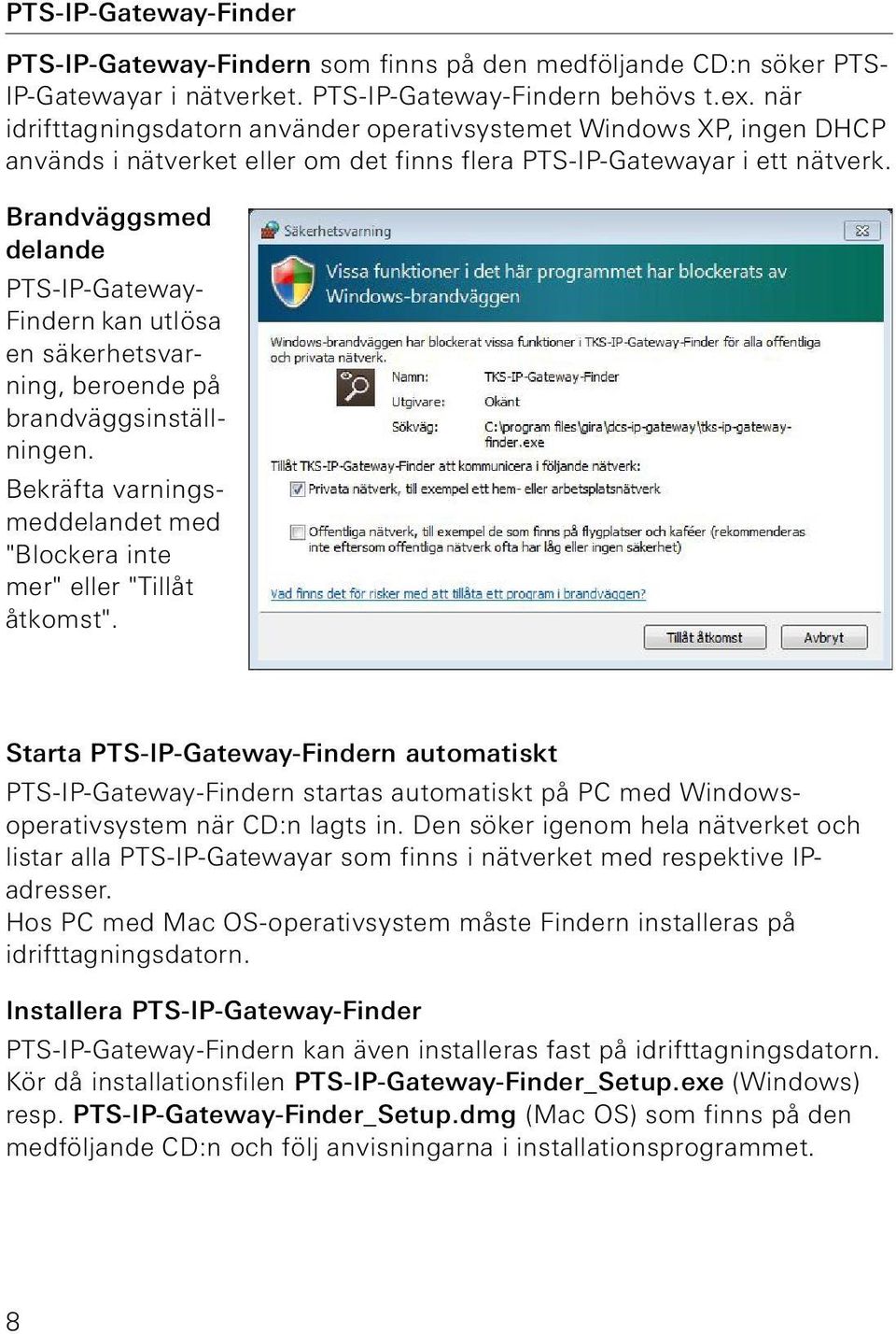 Brandväggsmed delande PTS-IP-- Findern kan utlösa en säkerhetsvarning, beroende på brandväggsinställningen. Bekräfta varningsmeddelandet med "Blockera inte mer" eller "Tillåt åtkomst".